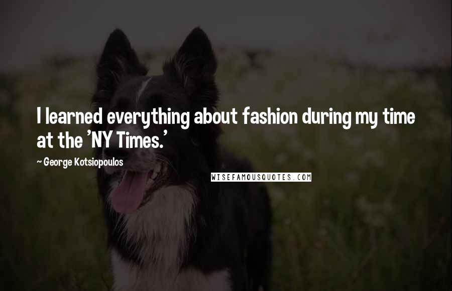 George Kotsiopoulos Quotes: I learned everything about fashion during my time at the 'NY Times.'