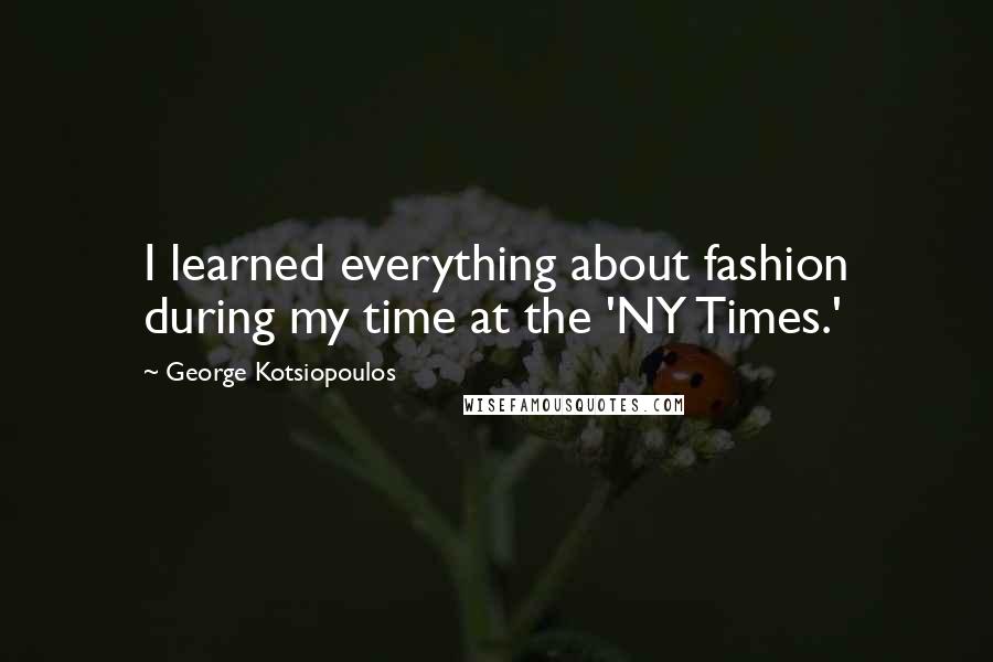 George Kotsiopoulos Quotes: I learned everything about fashion during my time at the 'NY Times.'