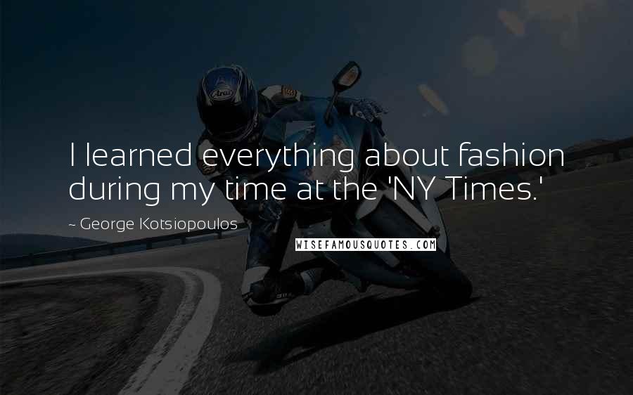 George Kotsiopoulos Quotes: I learned everything about fashion during my time at the 'NY Times.'