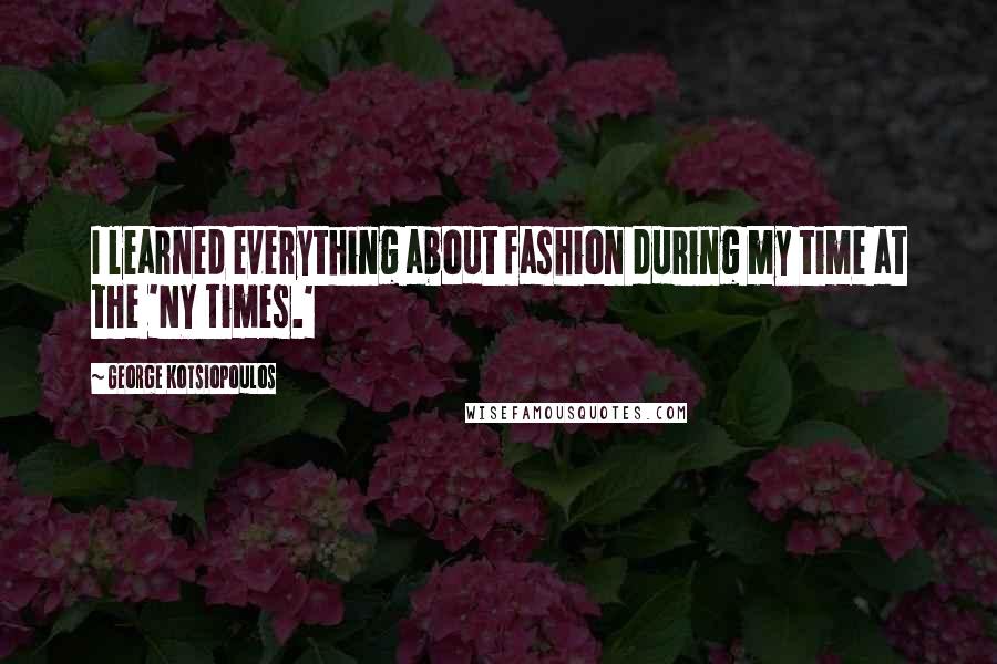 George Kotsiopoulos Quotes: I learned everything about fashion during my time at the 'NY Times.'