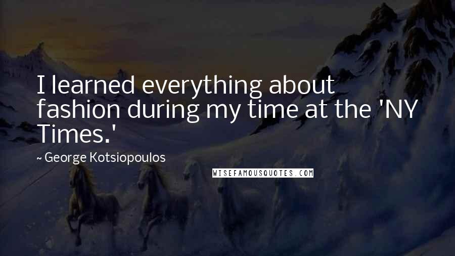 George Kotsiopoulos Quotes: I learned everything about fashion during my time at the 'NY Times.'