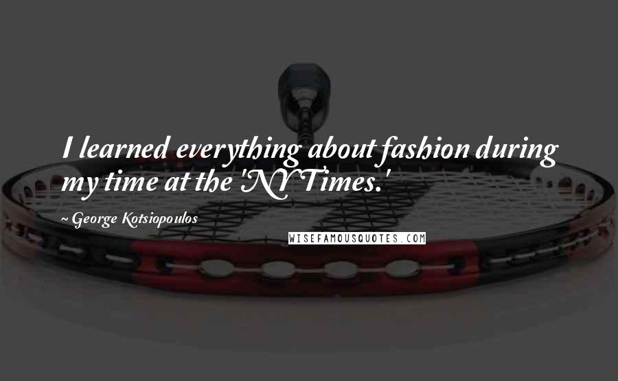 George Kotsiopoulos Quotes: I learned everything about fashion during my time at the 'NY Times.'