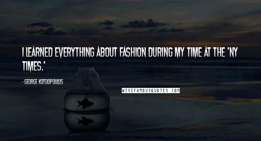 George Kotsiopoulos Quotes: I learned everything about fashion during my time at the 'NY Times.'