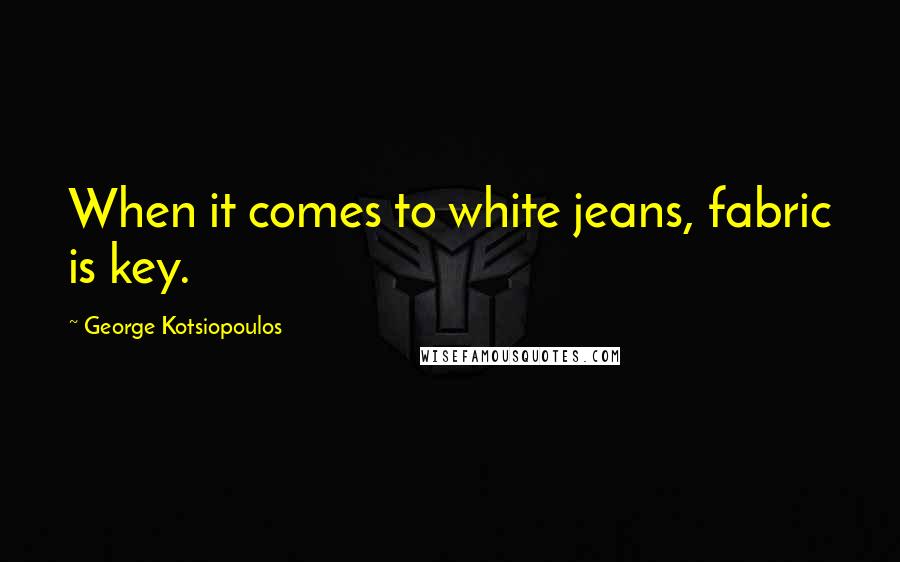 George Kotsiopoulos Quotes: When it comes to white jeans, fabric is key.
