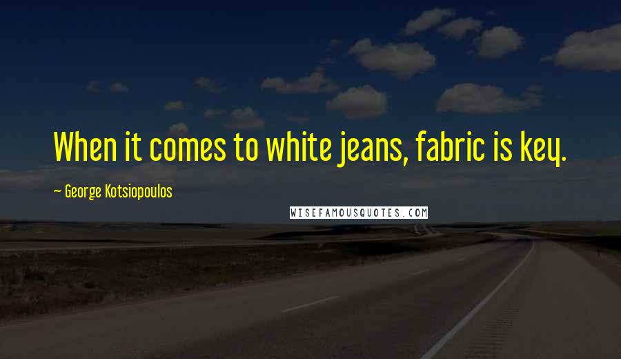 George Kotsiopoulos Quotes: When it comes to white jeans, fabric is key.