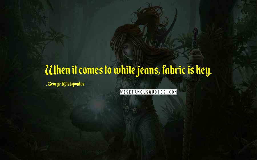 George Kotsiopoulos Quotes: When it comes to white jeans, fabric is key.