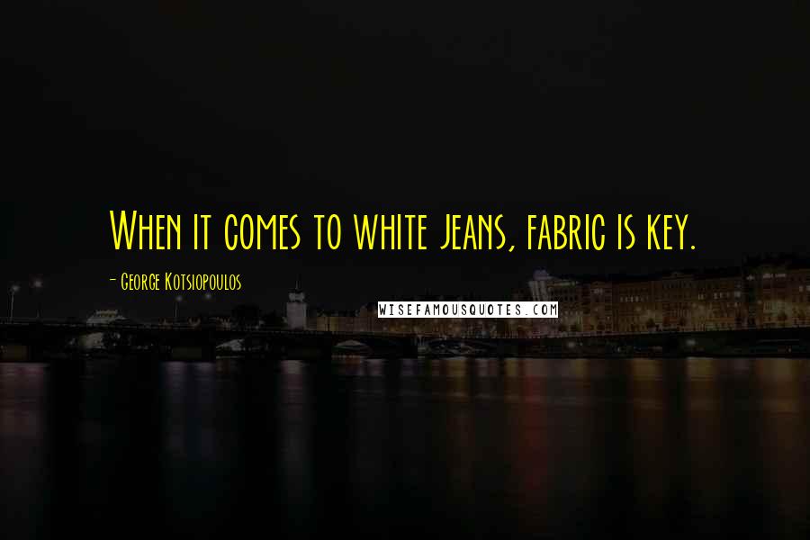 George Kotsiopoulos Quotes: When it comes to white jeans, fabric is key.