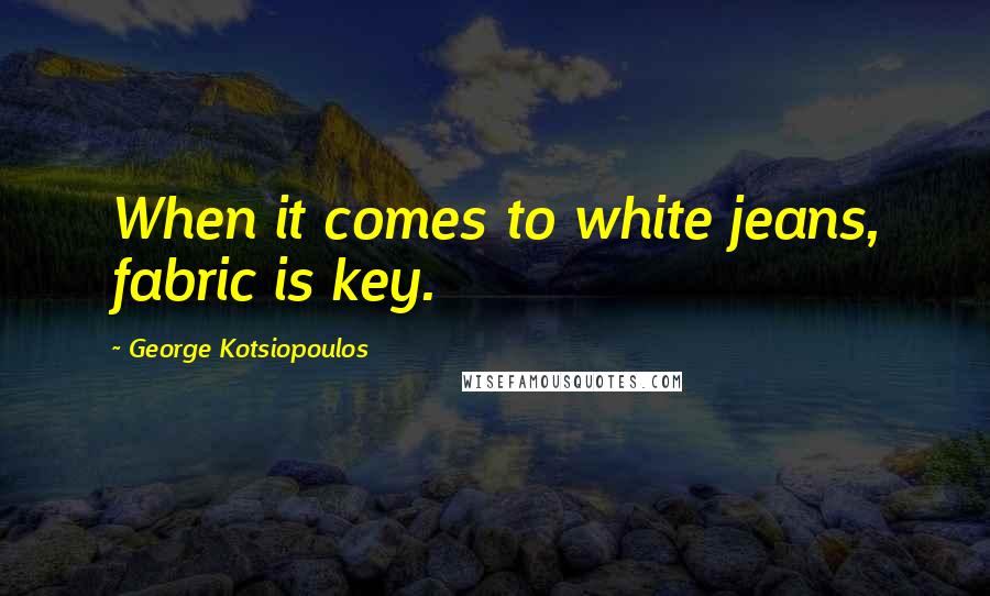 George Kotsiopoulos Quotes: When it comes to white jeans, fabric is key.