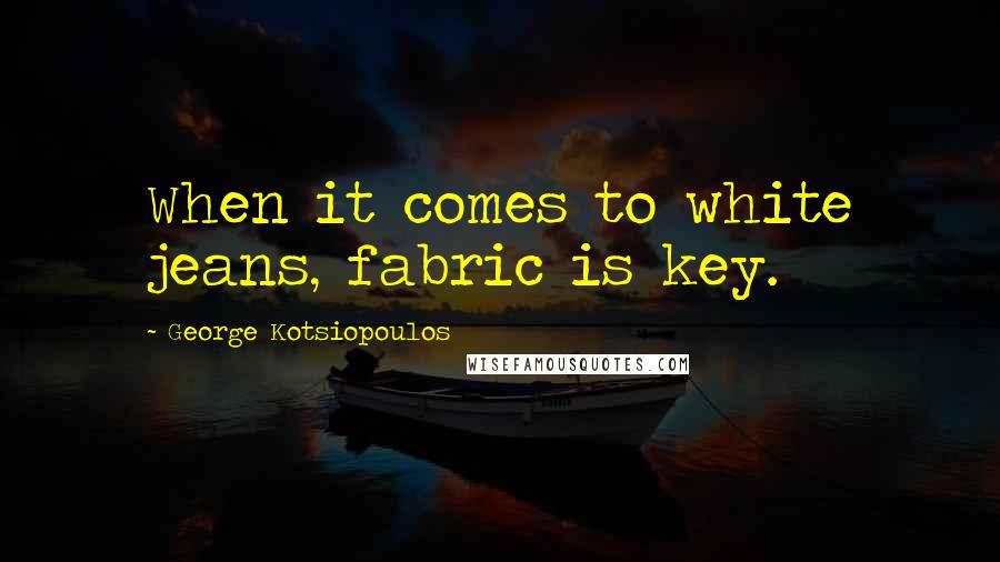 George Kotsiopoulos Quotes: When it comes to white jeans, fabric is key.