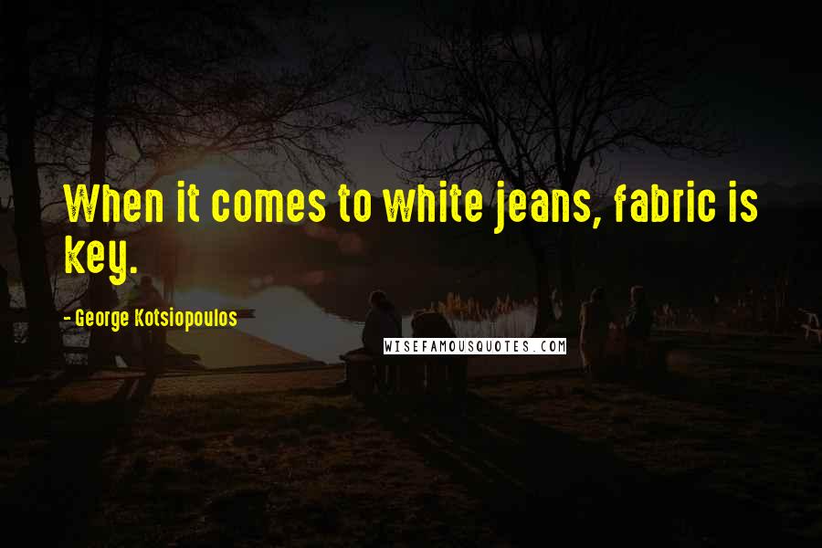 George Kotsiopoulos Quotes: When it comes to white jeans, fabric is key.