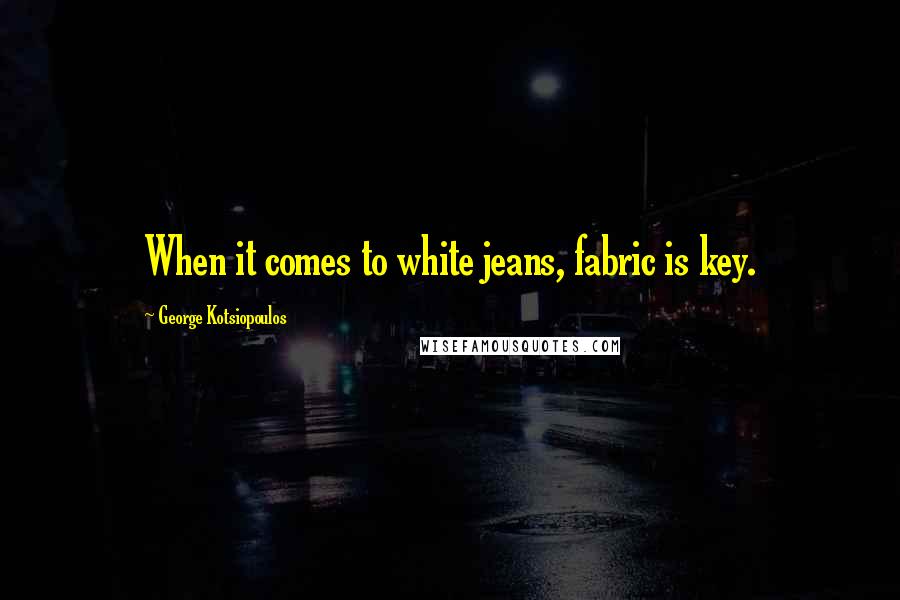George Kotsiopoulos Quotes: When it comes to white jeans, fabric is key.
