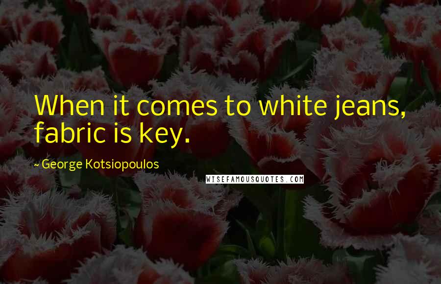 George Kotsiopoulos Quotes: When it comes to white jeans, fabric is key.
