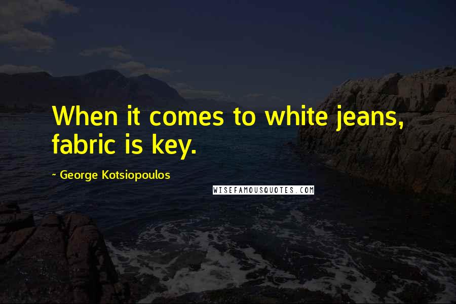 George Kotsiopoulos Quotes: When it comes to white jeans, fabric is key.