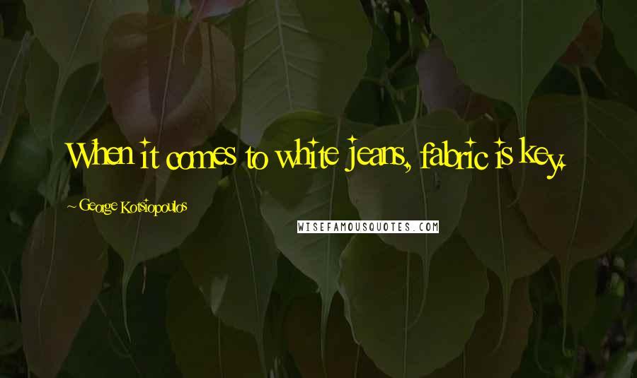 George Kotsiopoulos Quotes: When it comes to white jeans, fabric is key.