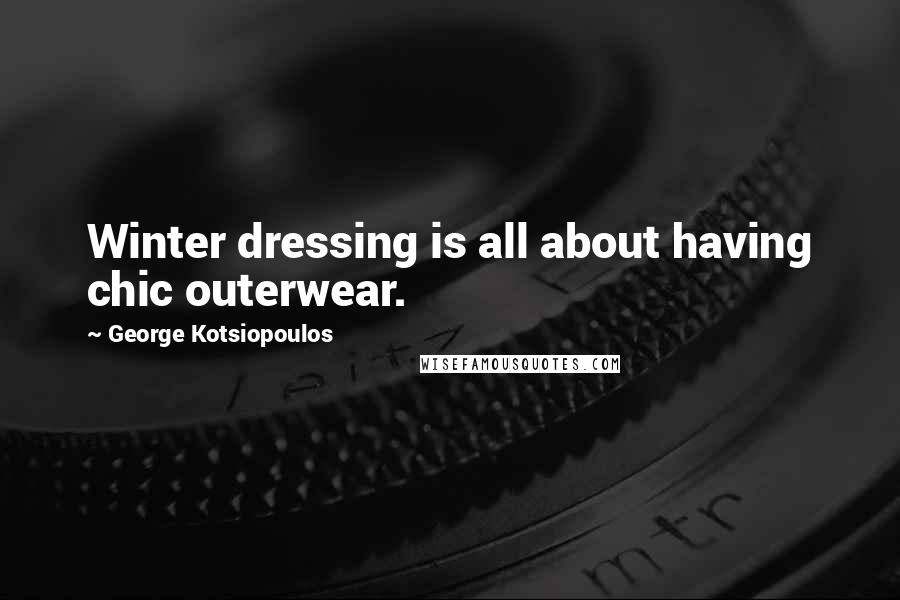 George Kotsiopoulos Quotes: Winter dressing is all about having chic outerwear.