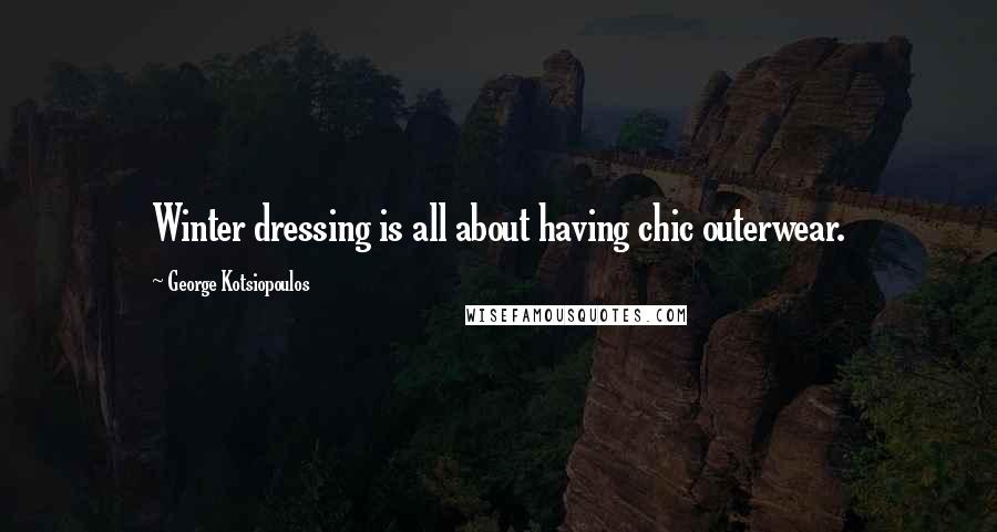 George Kotsiopoulos Quotes: Winter dressing is all about having chic outerwear.