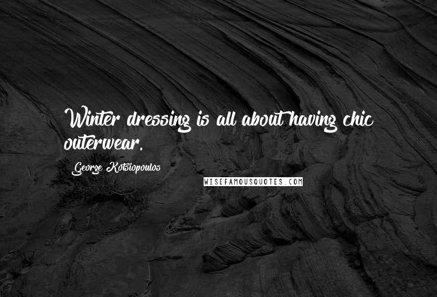 George Kotsiopoulos Quotes: Winter dressing is all about having chic outerwear.