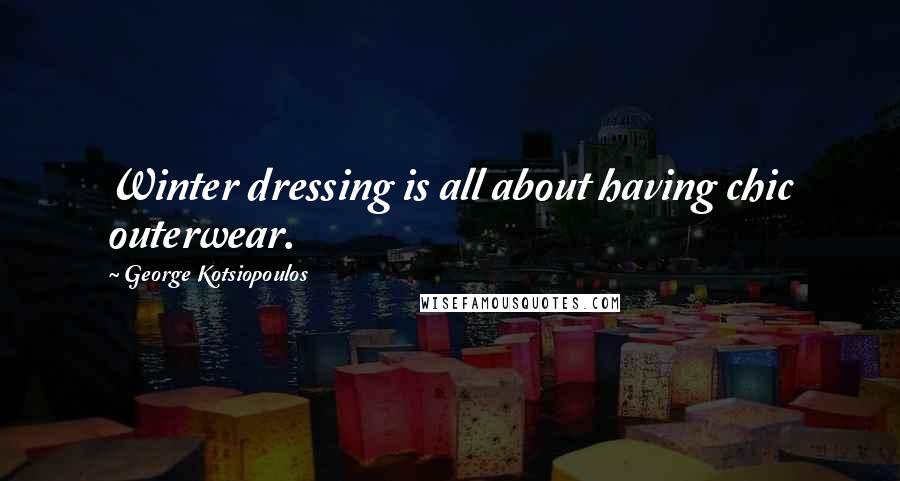 George Kotsiopoulos Quotes: Winter dressing is all about having chic outerwear.