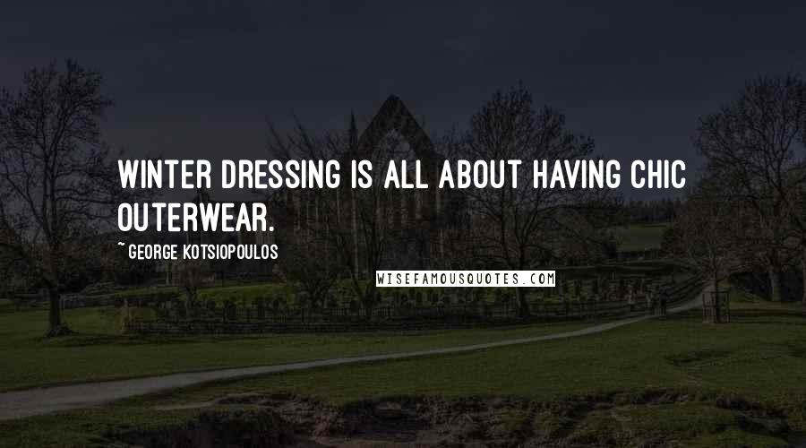 George Kotsiopoulos Quotes: Winter dressing is all about having chic outerwear.