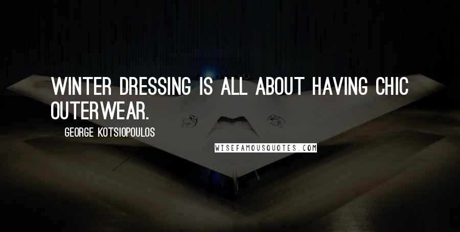 George Kotsiopoulos Quotes: Winter dressing is all about having chic outerwear.
