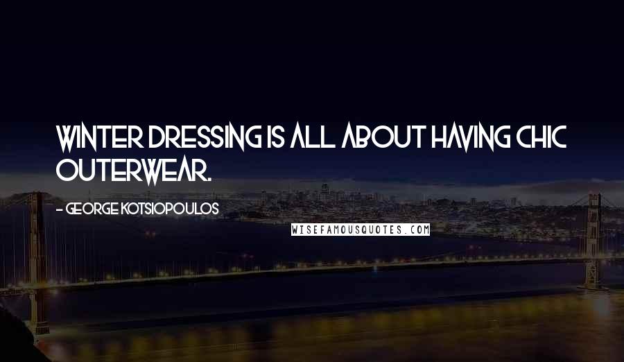 George Kotsiopoulos Quotes: Winter dressing is all about having chic outerwear.