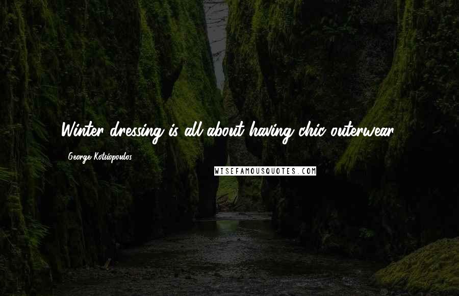 George Kotsiopoulos Quotes: Winter dressing is all about having chic outerwear.