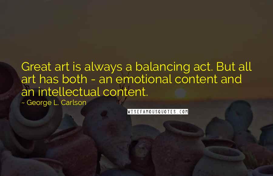 George L. Carlson Quotes: Great art is always a balancing act. But all art has both - an emotional content and an intellectual content.