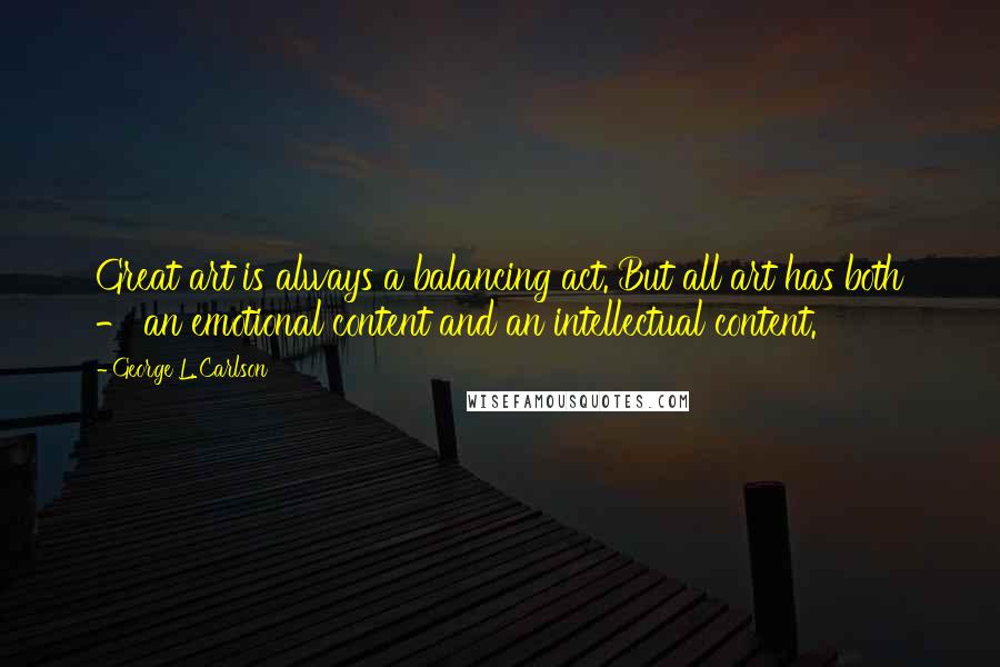 George L. Carlson Quotes: Great art is always a balancing act. But all art has both - an emotional content and an intellectual content.