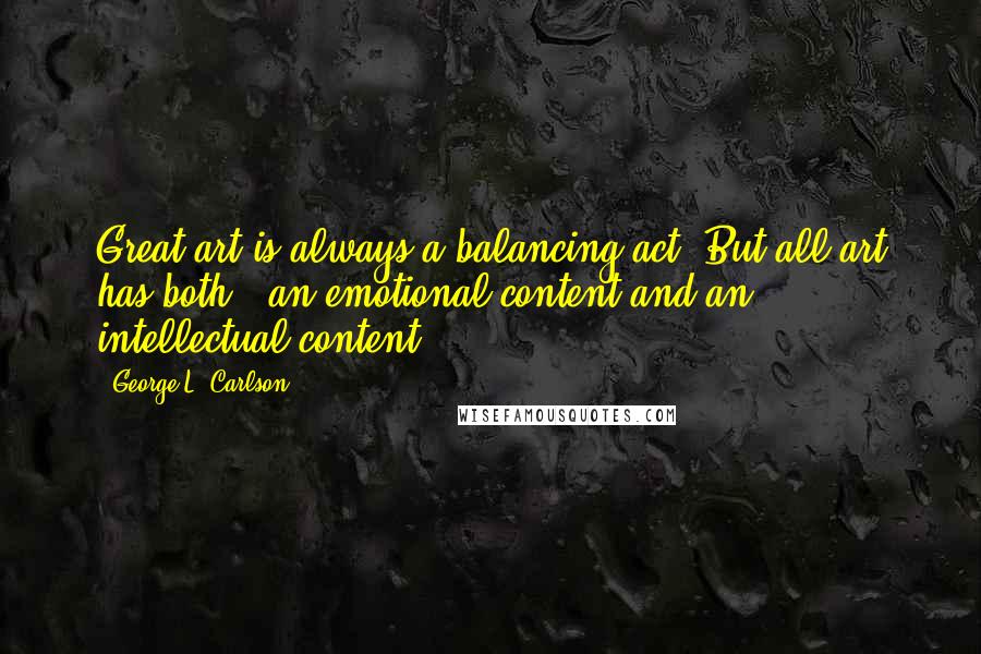 George L. Carlson Quotes: Great art is always a balancing act. But all art has both - an emotional content and an intellectual content.