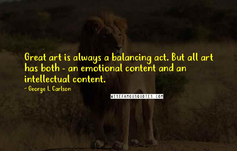 George L. Carlson Quotes: Great art is always a balancing act. But all art has both - an emotional content and an intellectual content.