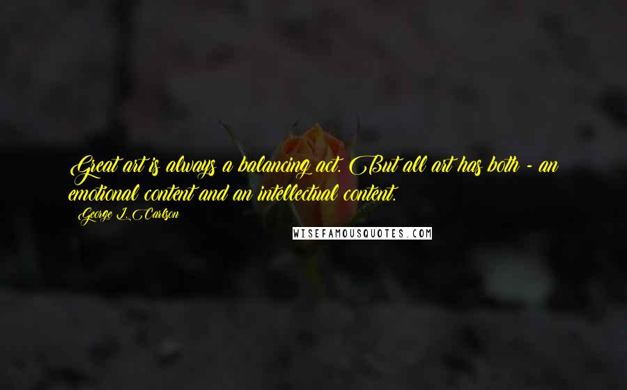 George L. Carlson Quotes: Great art is always a balancing act. But all art has both - an emotional content and an intellectual content.