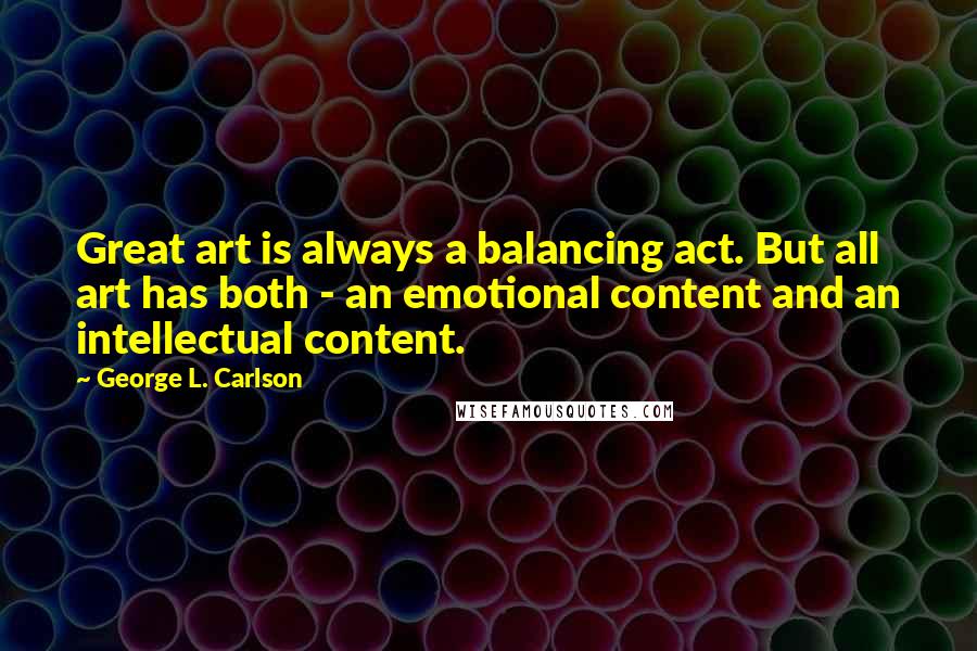 George L. Carlson Quotes: Great art is always a balancing act. But all art has both - an emotional content and an intellectual content.