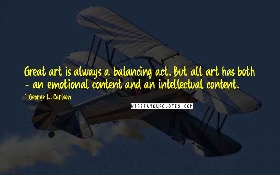 George L. Carlson Quotes: Great art is always a balancing act. But all art has both - an emotional content and an intellectual content.