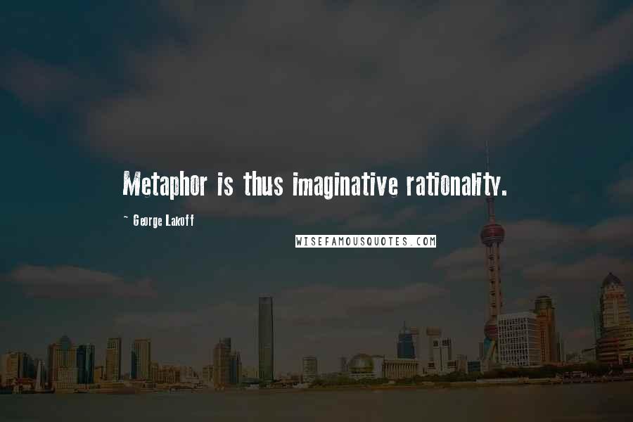 George Lakoff Quotes: Metaphor is thus imaginative rationality.