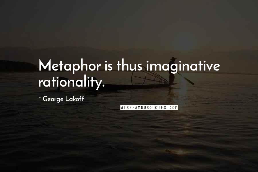 George Lakoff Quotes: Metaphor is thus imaginative rationality.
