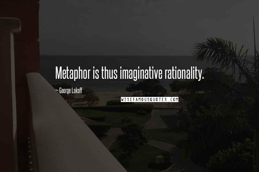 George Lakoff Quotes: Metaphor is thus imaginative rationality.