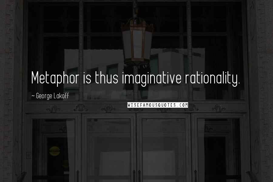 George Lakoff Quotes: Metaphor is thus imaginative rationality.