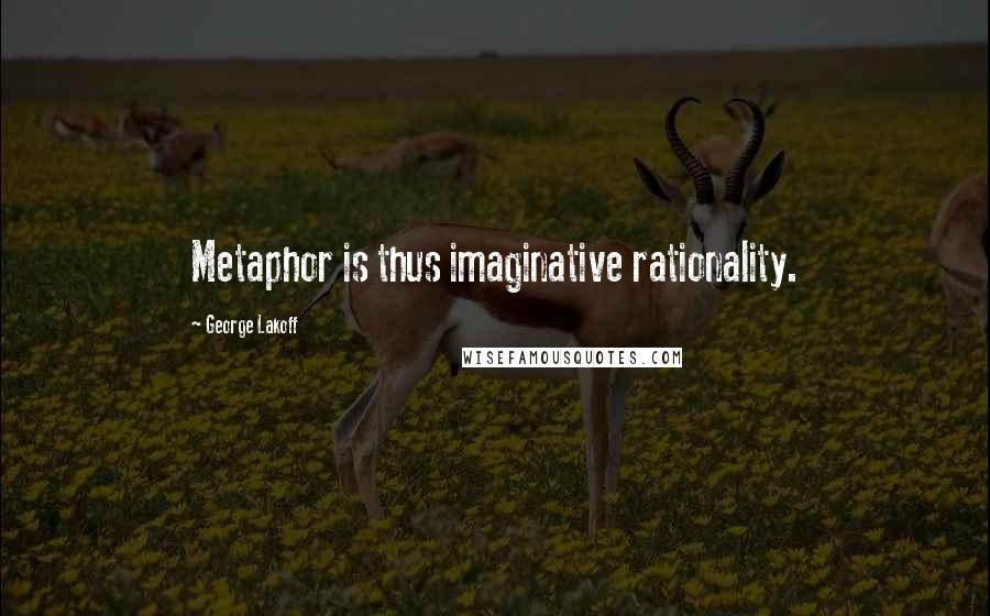 George Lakoff Quotes: Metaphor is thus imaginative rationality.