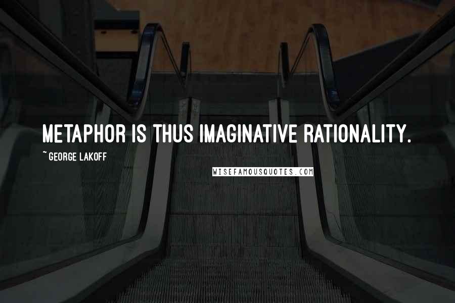 George Lakoff Quotes: Metaphor is thus imaginative rationality.