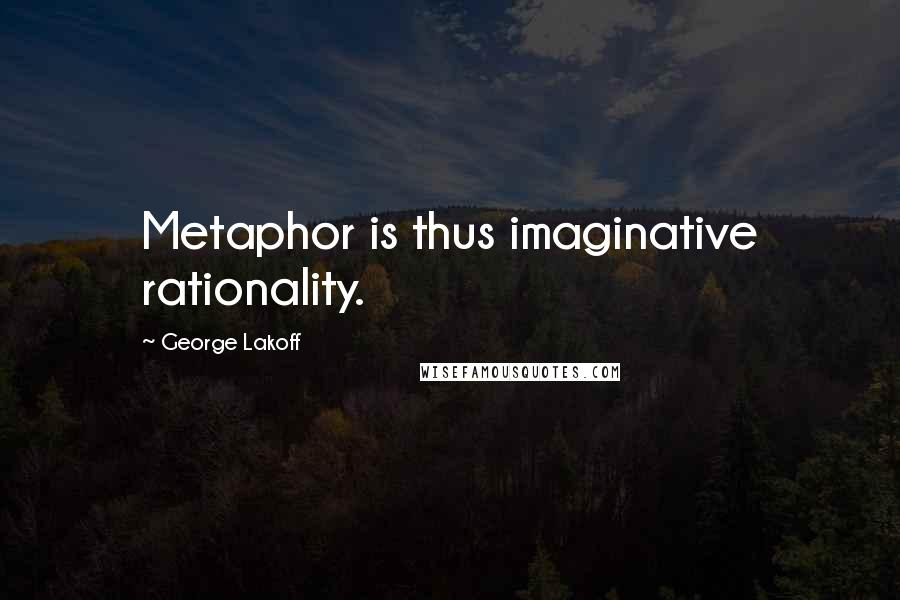 George Lakoff Quotes: Metaphor is thus imaginative rationality.