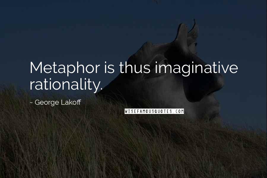 George Lakoff Quotes: Metaphor is thus imaginative rationality.