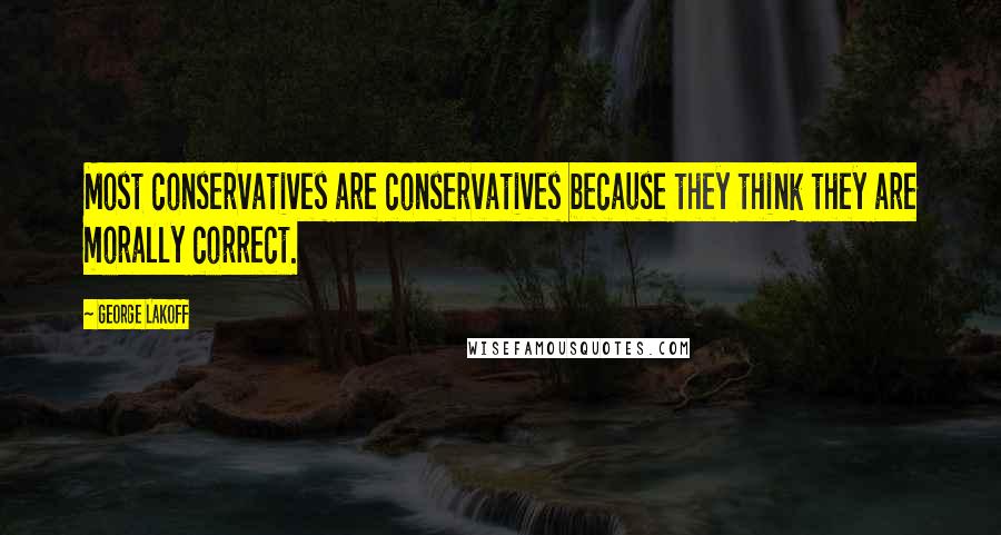 George Lakoff Quotes: Most conservatives are conservatives because they think they are morally correct.