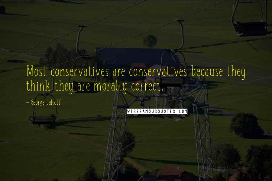 George Lakoff Quotes: Most conservatives are conservatives because they think they are morally correct.