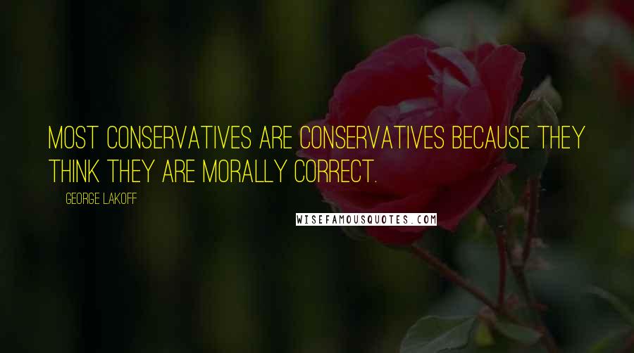 George Lakoff Quotes: Most conservatives are conservatives because they think they are morally correct.