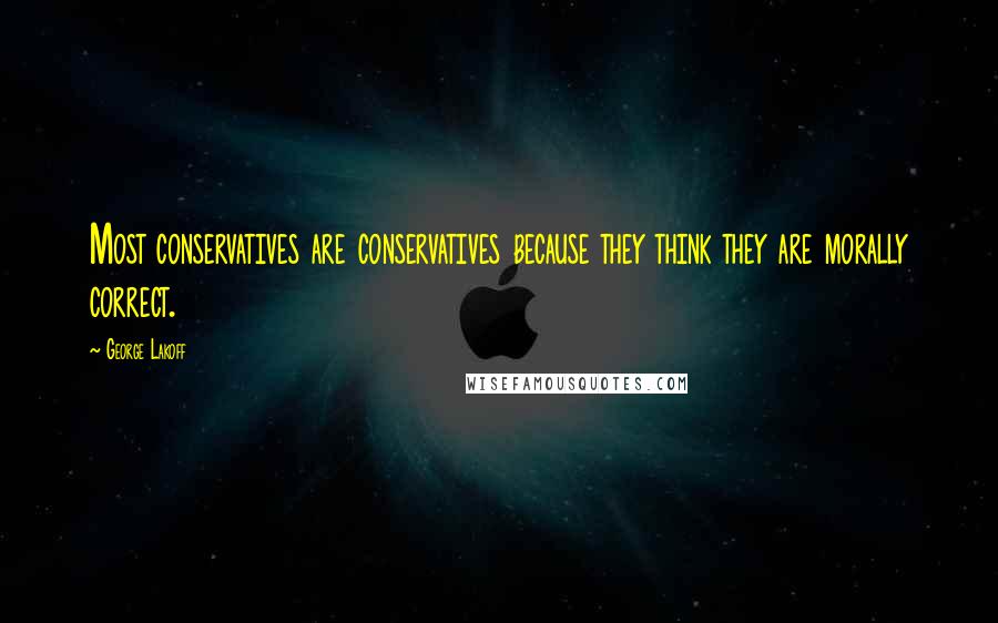 George Lakoff Quotes: Most conservatives are conservatives because they think they are morally correct.