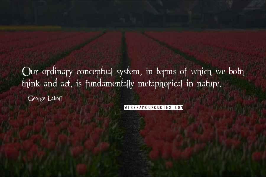 George Lakoff Quotes: Our ordinary conceptual system, in terms of which we both think and act, is fundamentally metaphorical in nature.