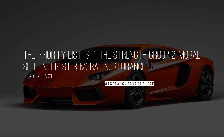 George Lakoff Quotes: The priority list is: 1. The Strength Group 2. Moral Self-Interest 3. Moral Nurturance It