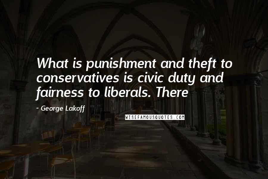George Lakoff Quotes: What is punishment and theft to conservatives is civic duty and fairness to liberals. There