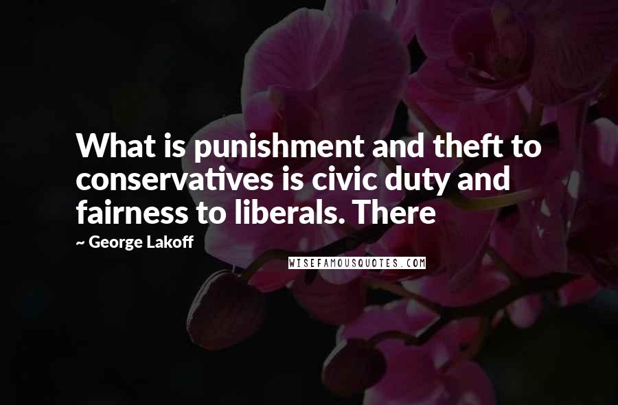 George Lakoff Quotes: What is punishment and theft to conservatives is civic duty and fairness to liberals. There