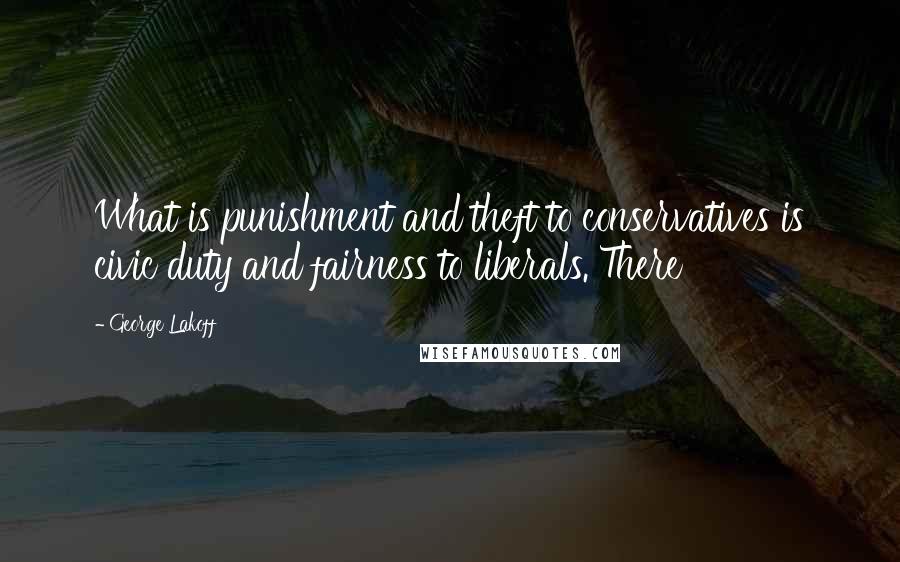 George Lakoff Quotes: What is punishment and theft to conservatives is civic duty and fairness to liberals. There